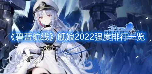 碧蓝航线舰娘强度排行榜一览2022