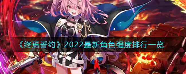 终焉誓约最新角色强度排行榜2022