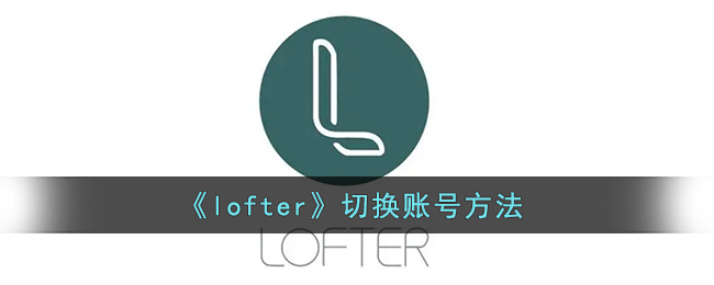 lofter切换账号方法-lofter怎么切换账号