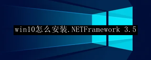 win10系统安装.NETFramework 3.5具体步骤一览