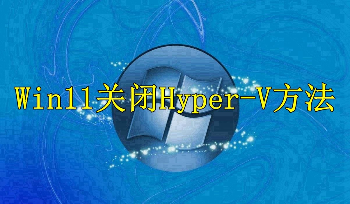 Win11系统关闭Hyper-V方法分享
