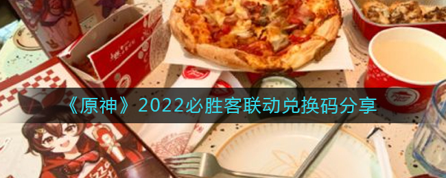 原神2022必胜客联动兑换码一览