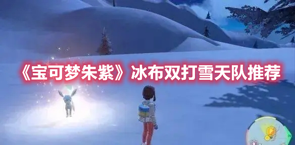 宝可梦朱紫冰布双打雪天队阵容搭配方案图解